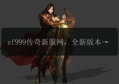 sf999传奇新服网，全新版本强势来袭？